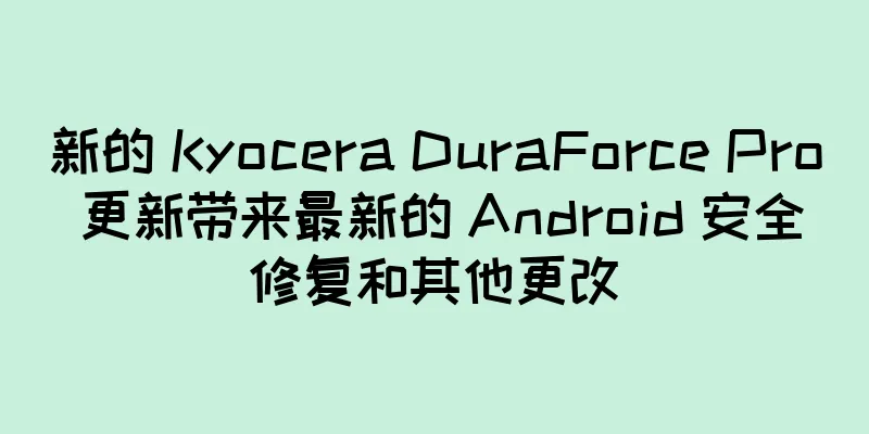 新的 Kyocera DuraForce Pro 更新带来最新的 Android 安全修复和其他更改