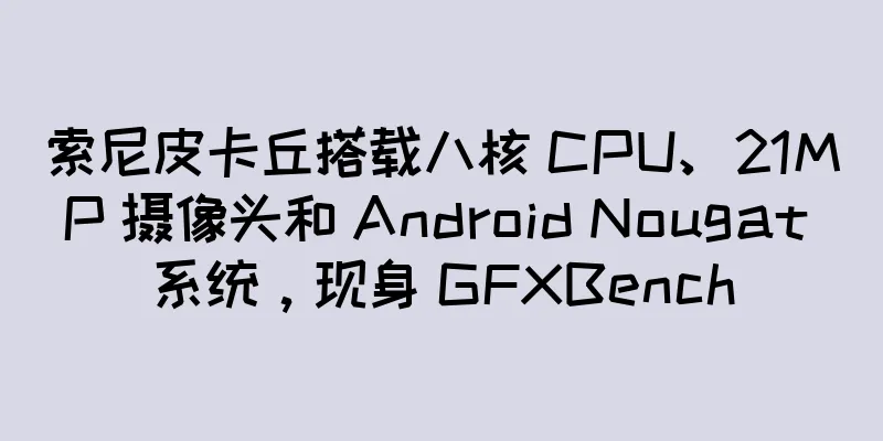 索尼皮卡丘搭载八核 CPU、21MP 摄像头和 Android Nougat 系统，现身 GFXBench