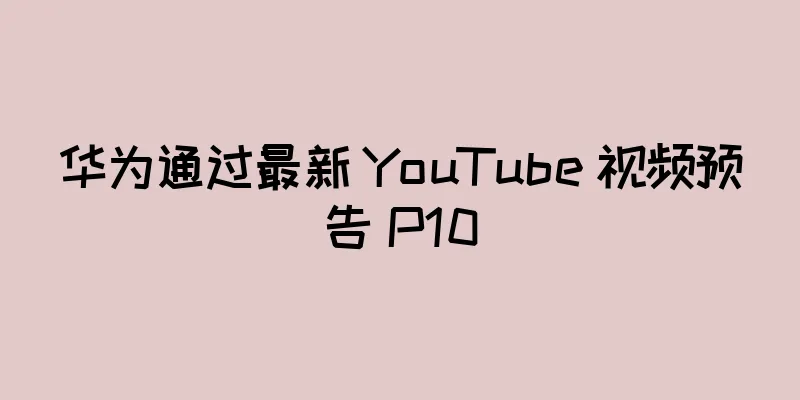 华为通过最新 YouTube 视频预告 P10