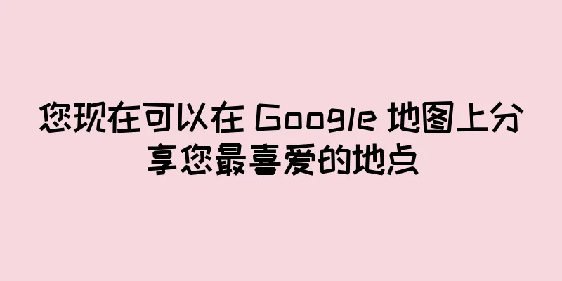 您现在可以在 Google 地图上分享您最喜爱的地点