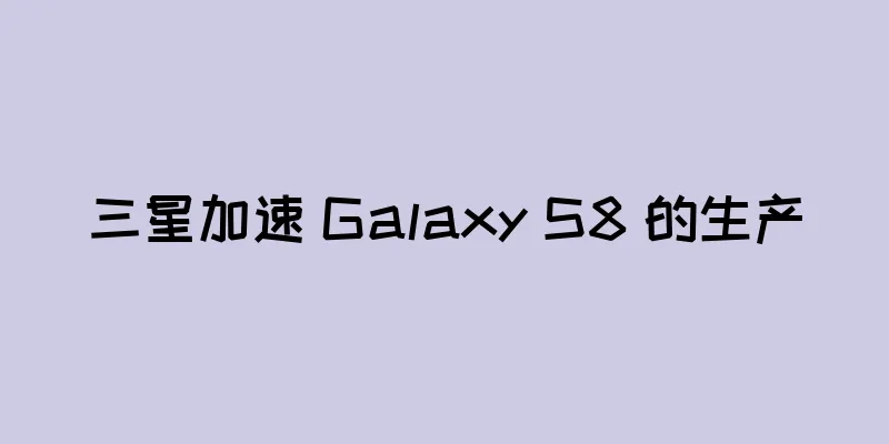 三星加速 Galaxy S8 的生产