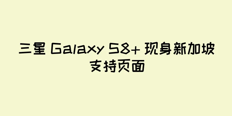 三星 Galaxy S8+ 现身新加坡支持页面