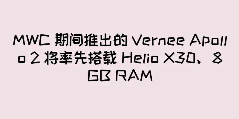 MWC 期间推出的 Vernee Apollo 2 将率先搭载 Helio X30、8GB RAM
