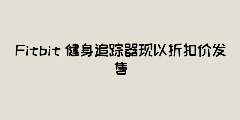 Fitbit 健身追踪器现以折扣价发售