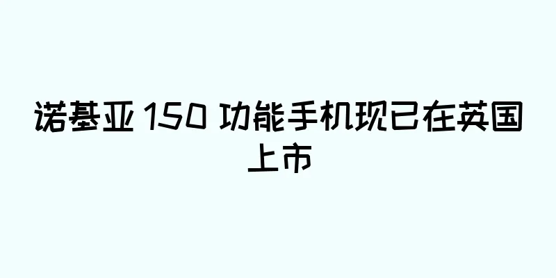 诺基亚 150 功能手机现已在英国上市