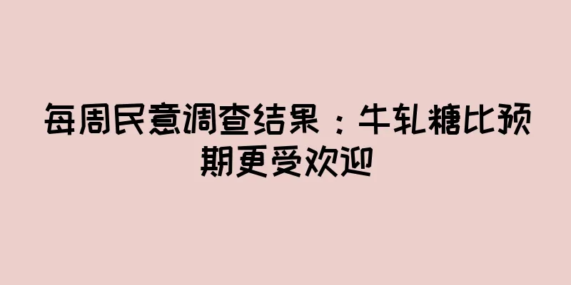 每周民意调查结果：牛轧糖比预期更受欢迎