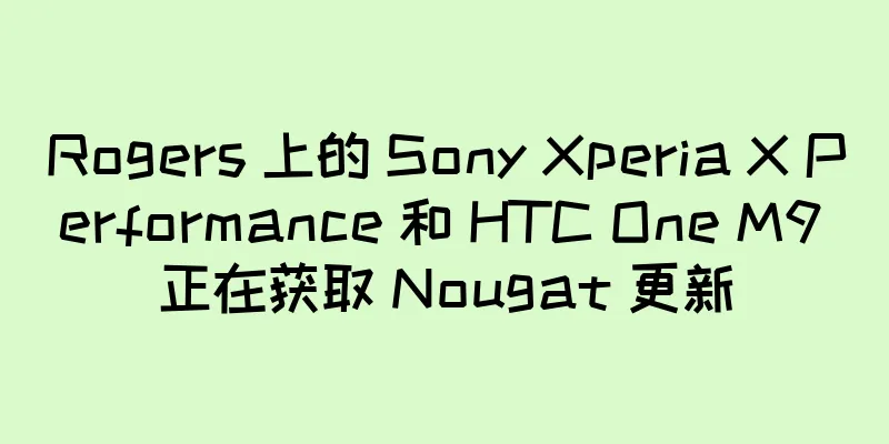 Rogers 上的 Sony Xperia X Performance 和 HTC One M9 正在获取 Nougat 更新