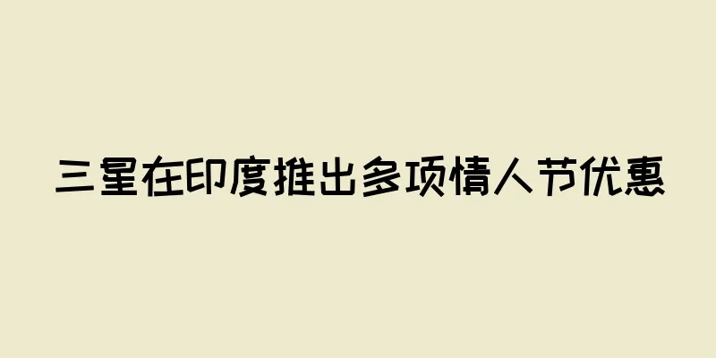 三星在印度推出多项情人节优惠
