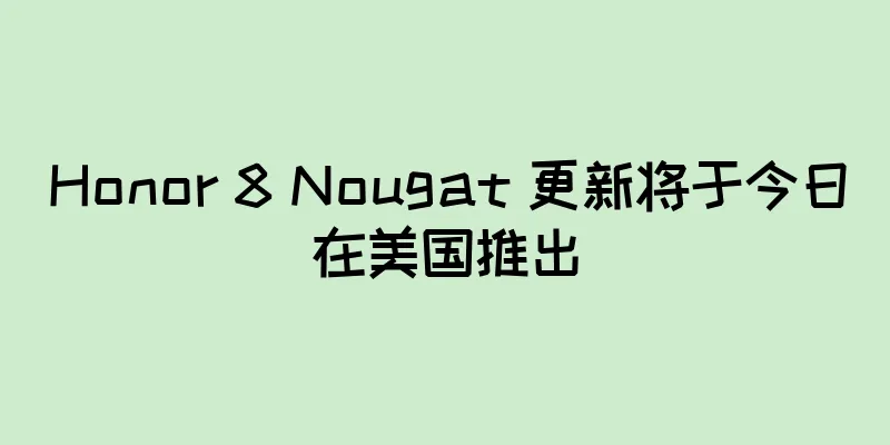Honor 8 Nougat 更新将于今日在美国推出