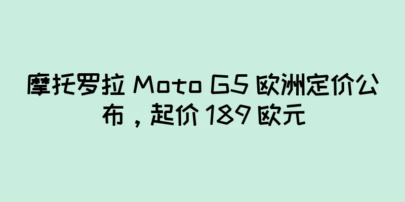 摩托罗拉 Moto G5 欧洲定价公布，起价 189 欧元