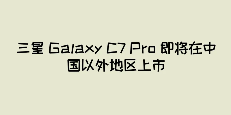 三星 Galaxy C7 Pro 即将在中国以外地区上市