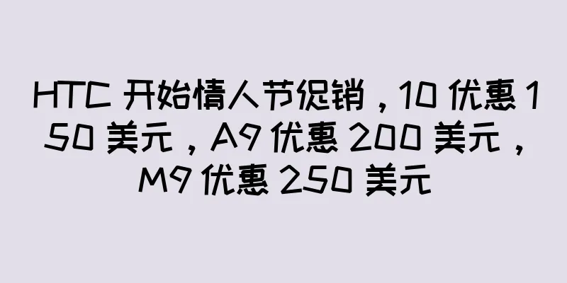 HTC 开始情人节促销，10 优惠 150 美元，A9 优惠 200 美元，M9 优惠 250 美元