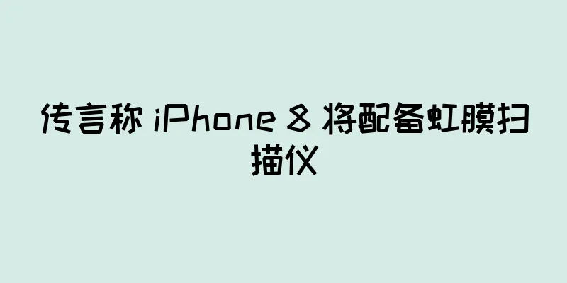 传言称 iPhone 8 将配备虹膜扫描仪