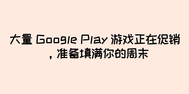 大量 Google Play 游戏正在促销，准备填满你的周末