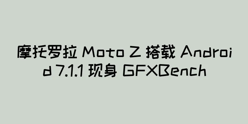 摩托罗拉 Moto Z 搭载 Android 7.1.1 现身 GFXBench