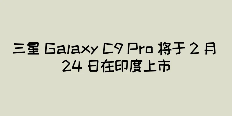 三星 Galaxy C9 Pro 将于 2 月 24 日在印度上市