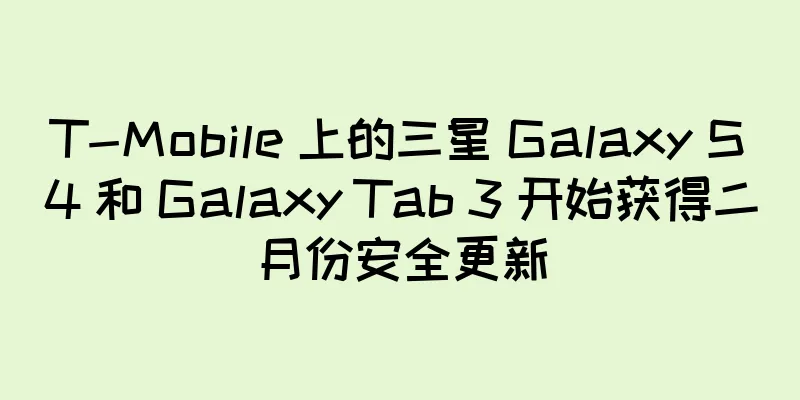 T-Mobile 上的三星 Galaxy S4 和 Galaxy Tab 3 开始获得二月份安全更新