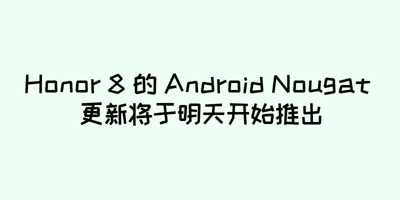Honor 8 的 Android Nougat 更新将于明天开始推出