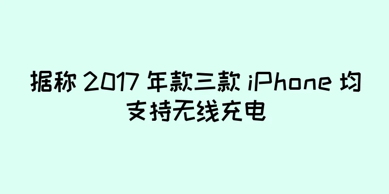 据称 2017 年款三款 iPhone 均支持无线充电