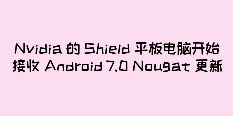 Nvidia 的 Shield 平板电脑开始接收 Android 7.0 Nougat 更新