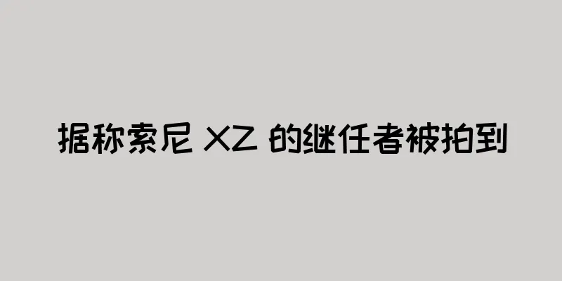 据称索尼 XZ 的继任者被拍到