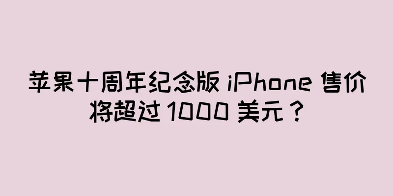 苹果十周年纪念版 iPhone 售价将超过 1000 美元？