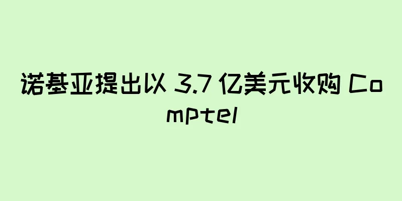 诺基亚提出以 3.7 亿美元收购 Comptel