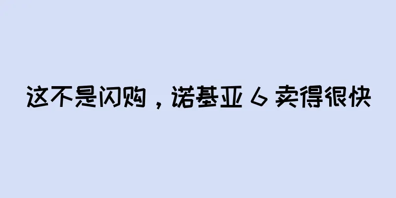 这不是闪购，诺基亚 6 卖得很快