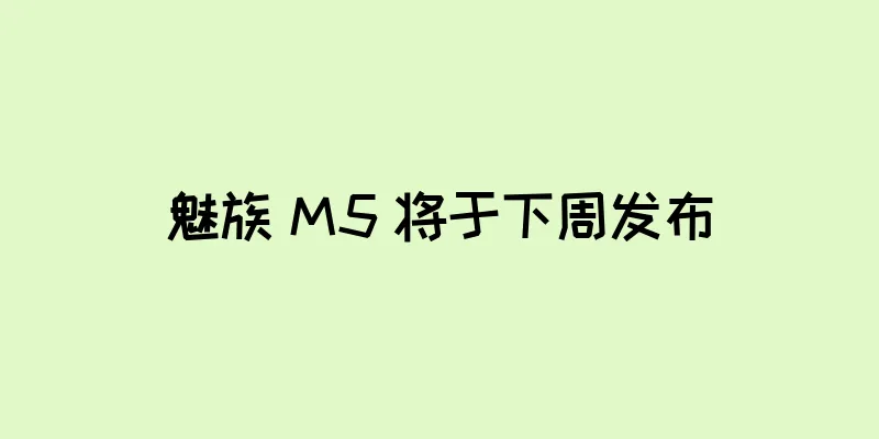 魅族 M5 将于下周发布