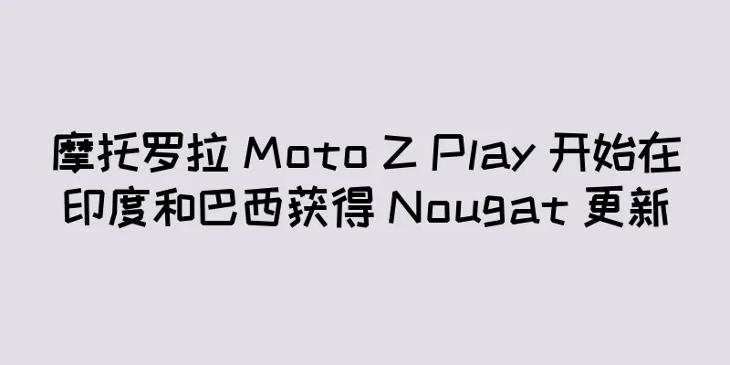 摩托罗拉 Moto Z Play 开始在印度和巴西获得 Nougat 更新