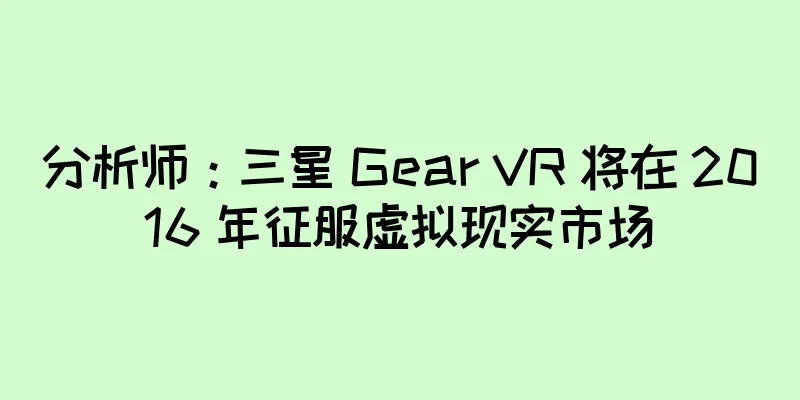 分析师：三星 Gear VR 将在 2016 年征服虚拟现实市场