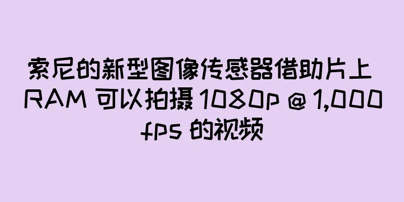 索尼的新型图像传感器借助片上 RAM 可以拍摄 1080p @ 1,000fps 的视频