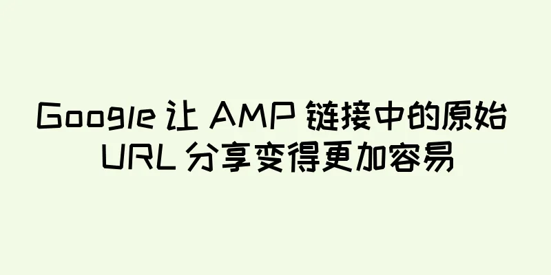 Google 让 AMP 链接中的原始 URL 分享变得更加容易