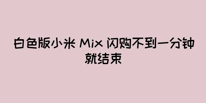 白色版小米 Mix 闪购不到一分钟就结束