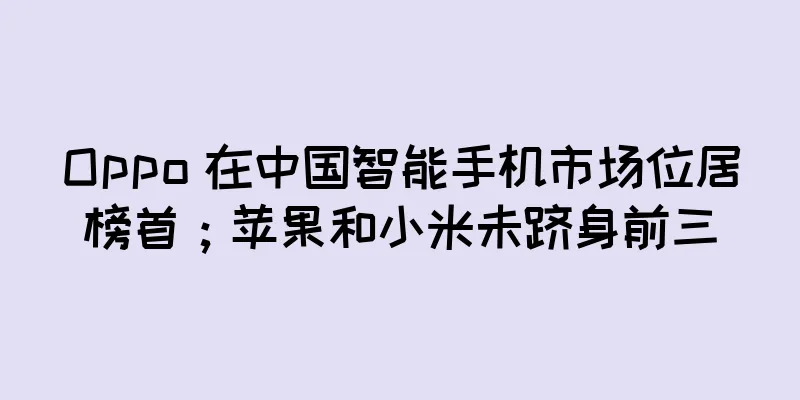 Oppo 在中国智能手机市场位居榜首；苹果和小米未跻身前三