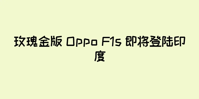 玫瑰金版 Oppo F1s 即将登陆印度