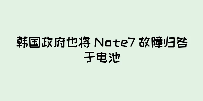 韩国政府也将 Note7 故障归咎于电池