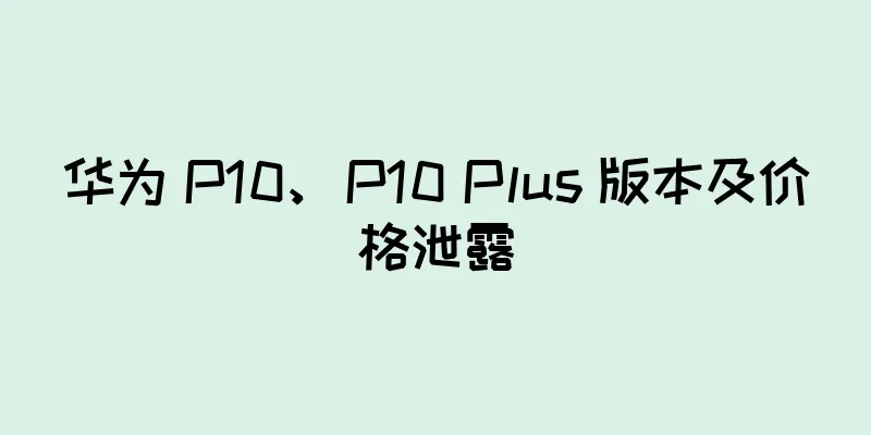 华为 P10、P10 Plus 版本及价格泄露