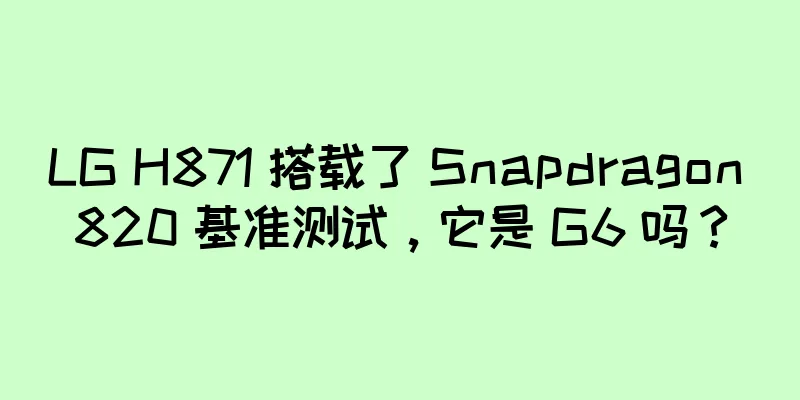 LG H871 搭载了 Snapdragon 820 基准测试，它是 G6 吗？