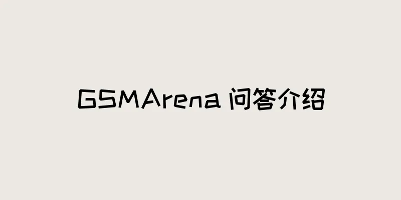 GSMArena 问答介绍