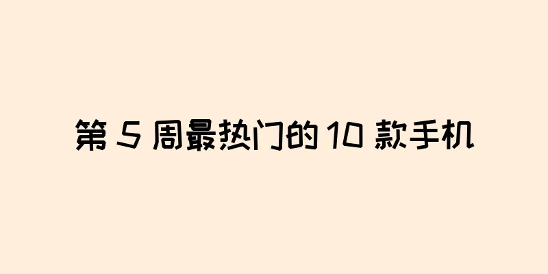 第 5 周最热门的 10 款手机