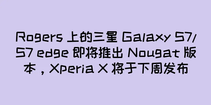 Rogers 上的三星 Galaxy S7/S7 edge 即将推出 Nougat 版本，Xperia X 将于下周发布