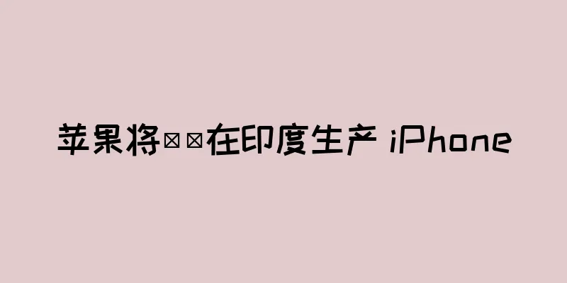 苹果将​​在印度生产 iPhone