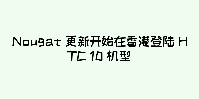Nougat 更新开始在香港登陆 HTC 10 机型
