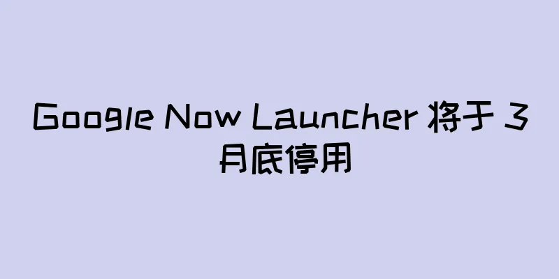 Google Now Launcher 将于 3 月底停用