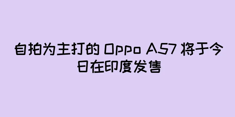 自拍为主打的 Oppo A57 将于今日在印度发售