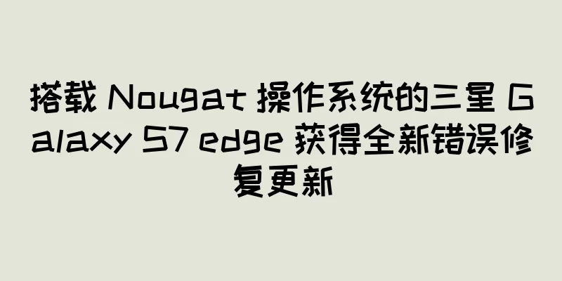 搭载 Nougat 操作系统的三星 Galaxy S7 edge 获得全新错误修复更新