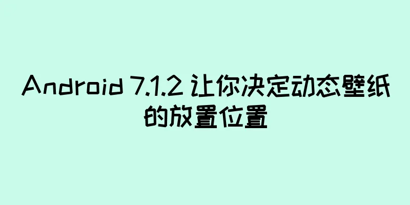 Android 7.1.2 让你决定动态壁纸的放置位置