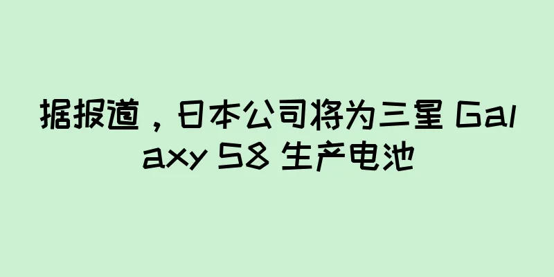 据报道，日本公司将为三星 Galaxy S8 生产电池