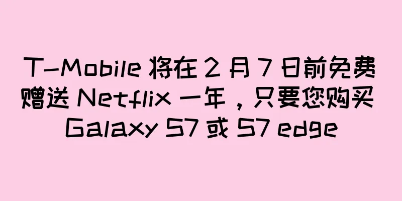 T-Mobile 将在 2 月 7 日前免费赠送 Netflix 一年，只要您购买 Galaxy S7 或 S7 edge